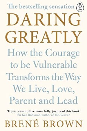 Daring Greatly: How the Courage to Be Vulnerable Transforms