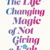 The Life-Changing Magic of Not Giving a F**k