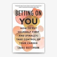 Betting on You: How to Put Yourself First and (Finally) Take Control of Your Career