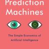 Prediction Machines: The Simple Economics of Artificial Intelligence