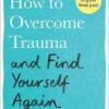 How to Overcome Trauma and Find Yourself Again
