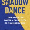 Shadow Dance: Liberating the Power and Creativity of Your Dark Side