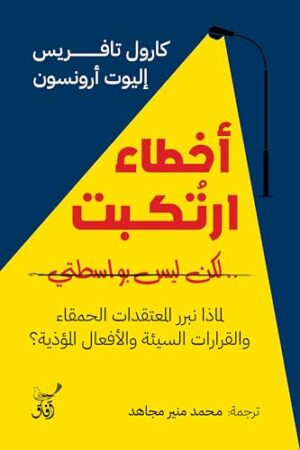 ‫أخطاء أرتكبت ولكن ليس بواسطتي: لماذا نبرر المعتقدات الحمقاء والقرارات السيئة والأفعال المؤذية‬