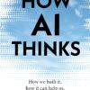 How AI Thinks: How we built it, how it can help us, and how we can control it