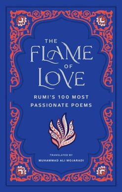 The Flame of Love: Rumi's 100 Most Passionate Poems