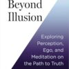 Beyond Illusion: Exploring Perception, Ego and Meditation on