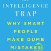 The Intelligence Trap: Why Smart People Make Dumb Mistakes