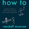 How to: Absurd Scientific Advice for Common Real-World Problems