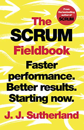 The Scrum Fieldbook: A Master Class on Accelerating Performance, Getting Results, and Defining the Future