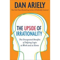 upside-of-irrationality-the-unexpected-benefits-of-defying-logic-at-work-and-at-home