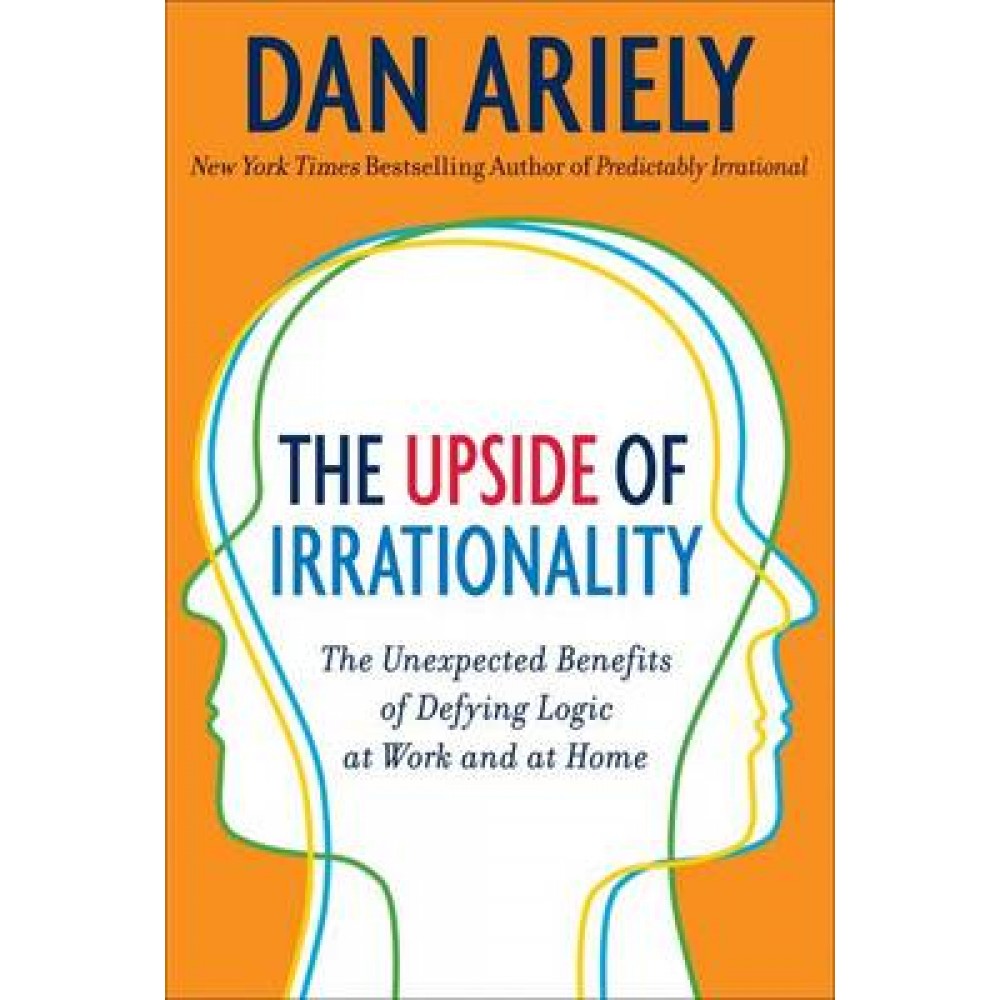 upside-of-irrationality-the-unexpected-benefits-of-defying-logic-at-work-and-at-home