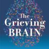 The Grieving Brain: The Surprising Science of How We Learn from love and loss