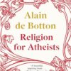Religion for Atheists: A Non-Believer's Guide to the Uses of