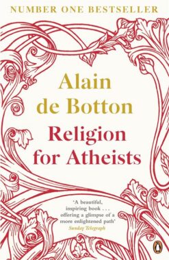 Religion for Atheists: A Non-Believer's Guide to the Uses of