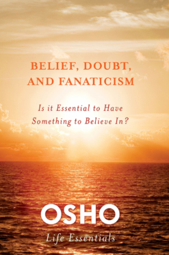 belief-doubt-and-fanaticism-is-it-essential-to-have-something-to-believe-in-osho-life-essentials