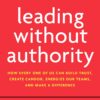 leading-without-authority-how-every-one-of-us-can-build-trust-create-candor-energize-our-teams-and-make-a-difference