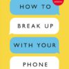 How To Break Up With Your Phone: The 30-Day Plan To Take Bac