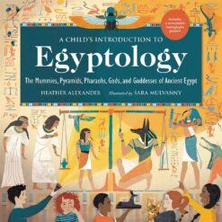 a-childs-introduction-to-egyptology-the-mummies-pyramids-pharaohs-gods-and-goddesses-of-ancient-egypt