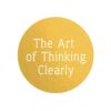 the-art-of-thinking-clearly-the-secrets-of-perfect-decision