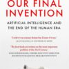 our-final-invention-artificial-intelligence-and-the-end-of
