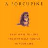 how-to-hug-a-porcupine-easy-ways-to-love-the-difficult-peop