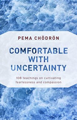 comfortable-with-uncertainty-108-teachings-on-cultivating-fearlessness-and-compassion