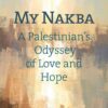 My Nakba: A Palestinian's Odyssey of Love and Hope