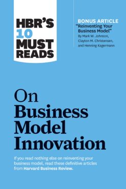 hbrs-10-must-reads-on-business-model-innovation-with-featured-article-reinventing-your-business-model-by-mark-w-johnson-clayton-m-christensen-and-henning-kagermann