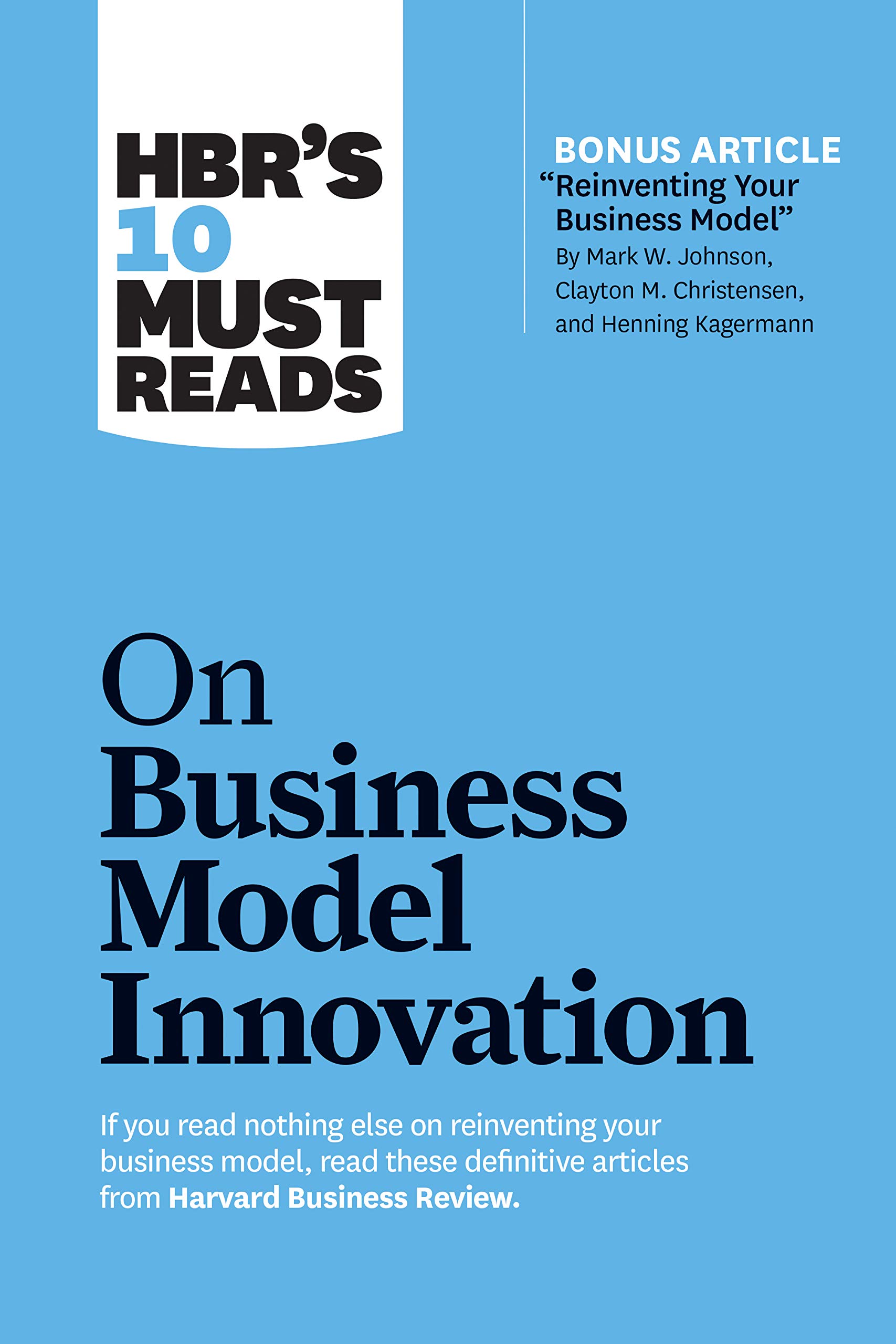 hbrs-10-must-reads-on-business-model-innovation-with-featured-article-reinventing-your-business-model-by-mark-w-johnson-clayton-m-christensen-and-henning-kagermann