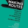 Making Routes: Mobility and Politics of Migration in the Glo