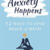 anxiety-happens-52-ways-to-find-peace-of-mind