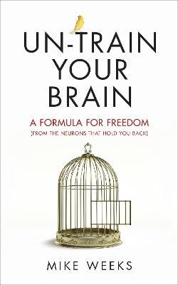 Un-train Your Brain: A formula for freedom (from the neurons that hold you back)