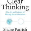clear-thinking-the-art-and-science-of-making-better-decisio