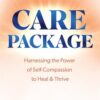 Care Package: Harnessing the Power of Self-Compassion to Hea