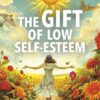 the-gift-of-low-self-esteem-how-to-turn-your-deepest-doubts
