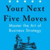 your-next-five-moves-master-the-art-of-business-strategy