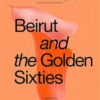 beirut-and-the-golden-sixties-mathaf-arab-museum-of-modern