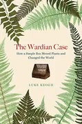 the-wardian-case-how-a-simple-box-moved-plants-and-changed-the-world
