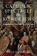 catholic-spectacle-and-romes-jews-early-modern-conversion-and-resistance