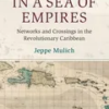 in-a-sea-of-empires-networks-and-crossings-in-the-revolutionary-caribbean-cambridge-oceanic-histories