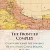 the-frontier-complex-geopolitics-and-the-making-of-the-india-china-border-18461962