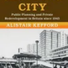 the-life-and-death-of-the-shopping-city-public-planning-and-private-redevelopment-in-britain-since-1945-modern-british-histories