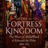 the-fortress-kingdom-the-wars-of-aethelflaed-and-edward-the-elder-899-927