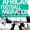 african-football-migration-aspirations-experiences-and-trajectories-globalizing-sport-studies