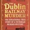 the-dublin-railway-murder-the-sensational-true-story-of-a-victorian-murder-mystery