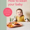 How to Wean Your Baby: The Step-by-Step Plan to Help Your Baby Love Their Broccoli as Much as Their Cake | ISBN 9781785043246 | Kalimat Store