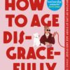 How to Age Disgracefully | ISBN 9781804992319 | Kalimat Store