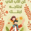 كن الأب الذي تحتاجه ابنتك: كيف يلبي الأب الإحتياجات النفسية | ISBN 9789779924922 | Kalimat Store
